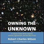 Owning the Unknown A Science Fiction Writer Explores Atheism, Agnosticism, and the Idea of God [Audiobook]