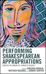 Performing Shakespearean Appropriations: Essays in Honor of Christy Desmet (Shakespeare and the Stage)