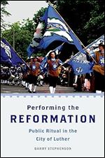 Performing the Reformation: Public Ritual in the City of Luther (Oxford Ritual Studies)