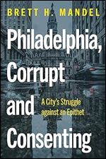 Philadelphia, Corrupt and Consenting: A City s Struggle against an Epithet