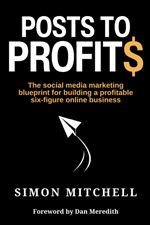 Posts to Profits: The social media marketing blueprint for building a profitable six-figure online business