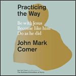 Practicing the Way Be with Jesus. Become like him. Do as he did. [Audiobook]