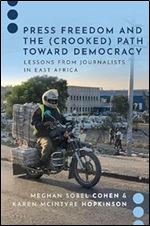 Press Freedom and the (Crooked) Path Toward Democracy: Lessons from Journalists in East Africa (Journalism and Political Communication Unbound)