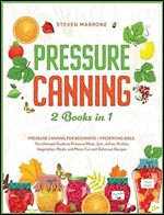 Pressure Canning 2 Books in 1: Pressure Canning for Beginners + Preserving Bible. The Ultimate Guide to Preserve Meat, Jam, Jellies, Pickles, Vegetables, Meals, and More. Fun and Delicious Recipes