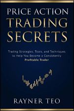 Price Action Trading Secrets: Trading Strategies, Tools, and Techniques to Help You Become a Consistently Profitable Trader