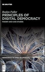 Principles of Digital Democracy: Theory and Case Studies (Democracy in Times of Upheaval, 8)