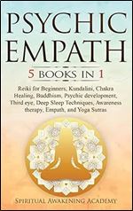 Psychic Empath: 5 BOOKS IN 1: Reiki for Beginners, Kundalini, Chakra Healing, Buddhism, Psychic development, Third eye, Deep Sleep Techniques, Awareness therapy, Empath, and Yoga Sutras