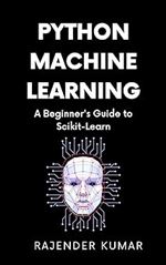 Python Machine Learning: A Beginner's Guide to Scikit-Learn