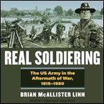 Real Soldiering The US Army in the Aftermath of War, 18151980 [Audiobook]