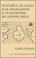 Receptions of the Classics in the African Diaspora of the Hispanophone and Lusophone Worlds: Atlantis Otherwise (Black Diasporic Worlds: Origins and Evolutions from New World Slaving)