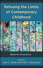 Refusing the Limits of Contemporary Childhood: Beyond Innocence (Critical Childhood & Youth Studies: Theoretical Explorations and Practices in Clinical, Educational, Social, and Cultural Settings)