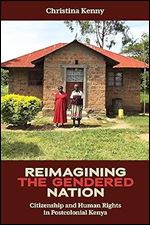 Reimagining the Gendered Nation: Citizenship and Human Rights in Postcolonial Kenya (Eastern Africa Series, 55)