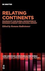 Relating Continents: Coloniality and Global Encounters in Romance Literary and Cultural History (Latin American Literatures in the World / Literaturas Latinoamericanas en el Mundo, 17)
