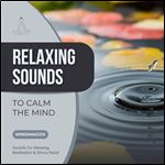 Relaxing Sounds To Calm The Mind Sounds for Sleeping, Meditation & Stress Relief [Audiobook]