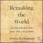 Remaking the World: Decolonization and the Cold War [Audiobook]