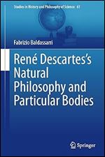 Ren Descartes s Natural Philosophy and Particular Bodies: Animals, Plants, and Metals (Studies in History and Philosophy of Science, 60)