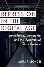 Repression in the Digital Age: Surveillance, Censorship, and the Dynamics of State Violence (Disruptive Technology and International Security)