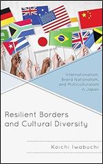 Resilient Borders and Cultural Diversity: Internationalism, Brand Nationalism, and Multiculturalism in Japan (New Studies in Modern Japan)