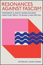Resonances against Fascism: Modernist and Avant-Garde Sounds from Kurt Weill to Black Lives Matter (SUNY series, Humanities to the Rescue)
