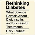 Rethinking Diabetes: What Science Reveals About Diet, Insulin, and Successful Treatments [Audiobook]