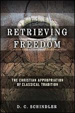 Retrieving Freedom: The Christian Appropriation of Classical Tradition (Catholic Ideas for a Secular World)