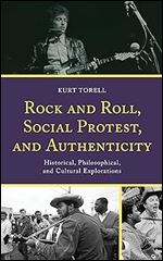Rock and Roll, Social Protest, and Authenticity: Historical, Philosophical, and Cultural Explorations (For the Record: Lexington Studies in Rock and Popular Music)