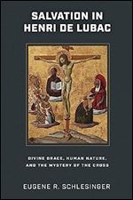 Salvation in Henri de Lubac: Divine Grace, Human Nature, and the Mystery of the Cross