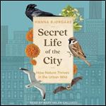 Secret Life of the City How Nature Thrives in the Urban Wild [Audiobook]