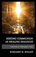 Seeking Communion as Healing Dialogue: Gabriel Marcel s Philosophy for Today