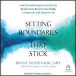 Setting Boundaries That Stick: How Neurobiology Can Help You Rewire Your Brain to Feel Safe, Connected, and Empowered [Audiobook]