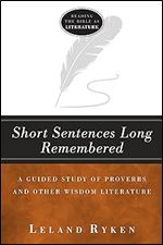 Short Sentences Long Remembered: A Guided Study of Proverbs and Other Wisdom Literature (Reading the Bible as Literature) Ed 2