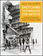 Sketching Techniques for Artists: In-Studio and Plein-Air Methods for Drawing and Painting Still Lifes, Landscapes, Architecture, Faces and Figures, and More (For Artists)