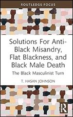 Solutions For Anti-Black Misandry, Flat Blackness, and Black Male Death (Leading Conversations on Black Sexualities and Identities)
