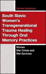 South Slavic Women s Transgenerational Trauma Healing Through Oral Memory Practices: Women War Crimes and War Survivors