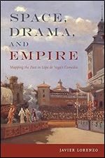 Space, Drama, and Empire: Mapping the Past in Lope de Vega's Comedia (Campos Ib ricos: Bucknell Studies in Iberian Literatures and Cultures)