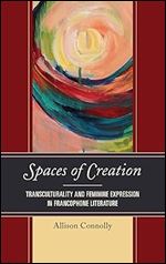 Spaces of Creation: Transculturality and Feminine Expression in Francophone Literature (After the Empire: The Francophone World and Postcolonial France)