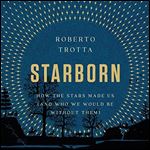 Starborn How the Stars Made Us (and Who We Would Be Without Them) [Audiobook]