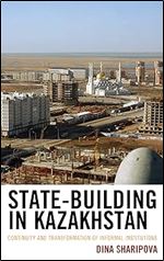 State-Building in Kazakhstan: Continuity and Transformation of Informal Institutions (Contemporary Central Asia: Societies, Politics, and Cultures)