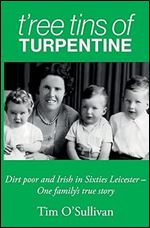 T ree Tins of Turpentine: Dirt Poor and Irish in Sixties Leicester  One Family s True Story