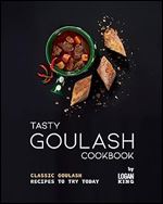 Tasty Goulash Cookbook: Classic Goulash Recipes to Try Today