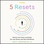 The 5 Resets Rewire Your Brain and Body for Less Stress and More Resilience [Audiobook]