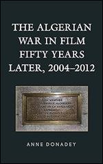 The Algerian War in Film Fifty Years Later, 2004 2012 (After the Empire: The Francophone World and Postcolonial France)