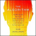 The Algorithm How AI Decides Who Gets Hired, Monitored, Promoted, and Fired and Why We Need to Fight Back Now [Audiobook]
