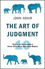 The Art of Judgment: 10 Steps to Becoming a More Effective Decision-Maker (The John Adair Masterclass Series, 1)