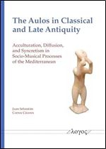 The Aulos in Classical and Late Antiquity: Acculturation, Diffusion, and Syncretism in Socio-musical Processes of the Mediterranean