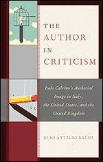 The Author in Criticism: Italo Calvino s Authorial Image in Italy, the United States, and the United Kingdom (The Fairleigh Dickinson University Press Series in Italian Studies)