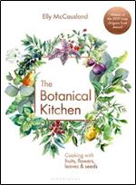 The Botanical Kitchen: Cooking with Fruits, Flowers, Leaves and Seeds