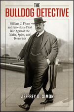 The Bulldog Detective: William J. Flynn and America's First War against the Mafia, Spies, and Terrorists