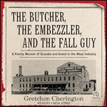 The Butcher, the Embezzler, and the Fall Guy: A Family Memoir of Scandal and Greed in the Meat Industry [Audiobook]