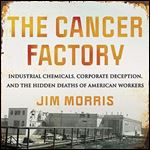 The Cancer Factory: Industrial Chemicals, Corporate Deception, and the Hidden Deaths of American Workers [Audiobook]